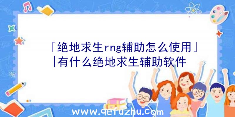 「绝地求生rng辅助怎么使用」|有什么绝地求生辅助软件